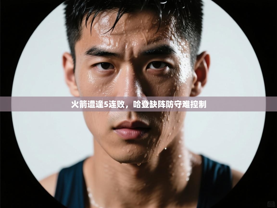 火箭遭逢5连败，哈登缺阵防守难控制