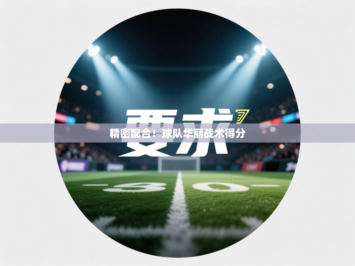 精密配合！球队华丽战术得分  第2张