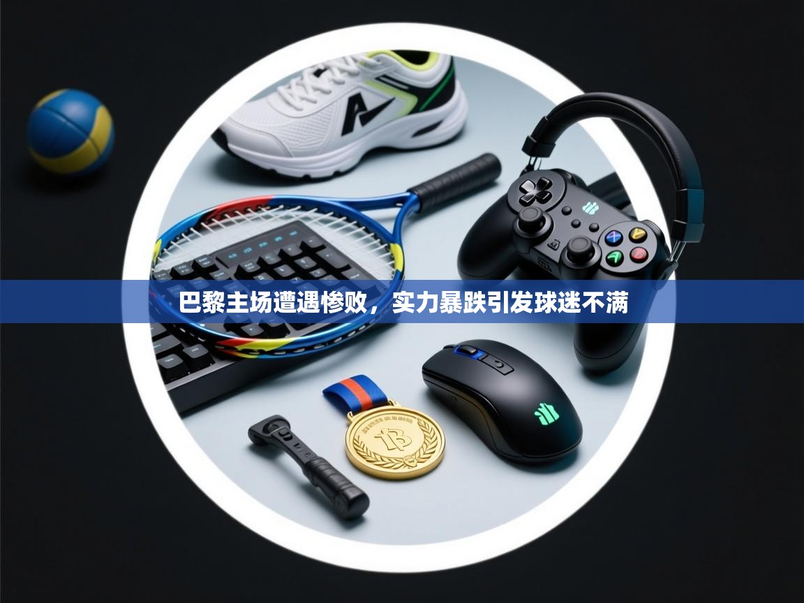 巴黎主场遭遇惨败,实力暴跌引发球迷不满 第2张