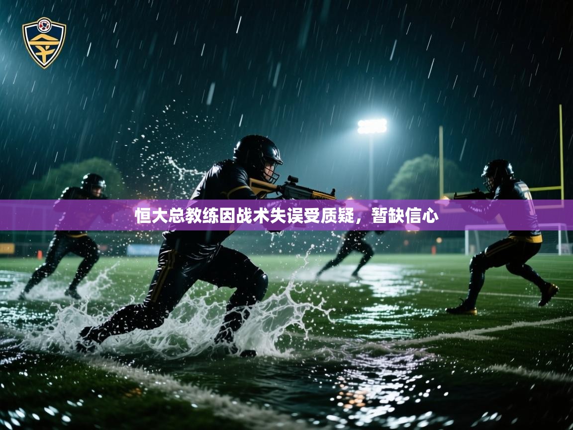 恒大总教练因战术失误受质疑，暂缺信心  第2张