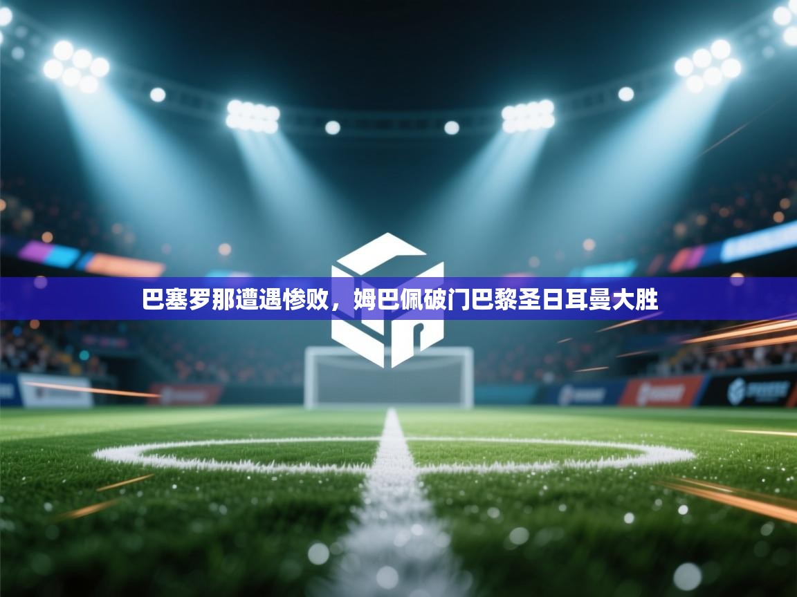 巴塞罗那遭遇惨败,姆巴佩破门巴黎圣日耳曼大胜 第1张