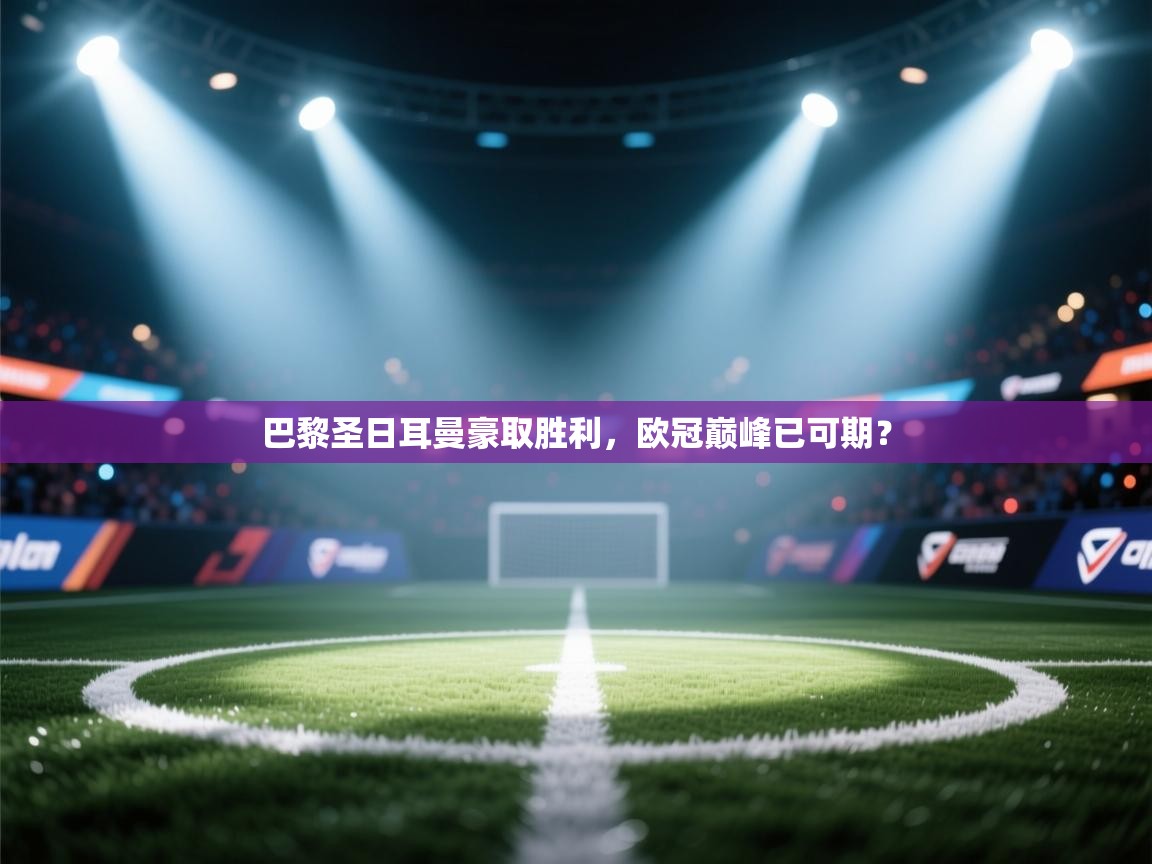 巴黎圣日耳曼豪取胜利，欧冠巅峰已可期？  第1张