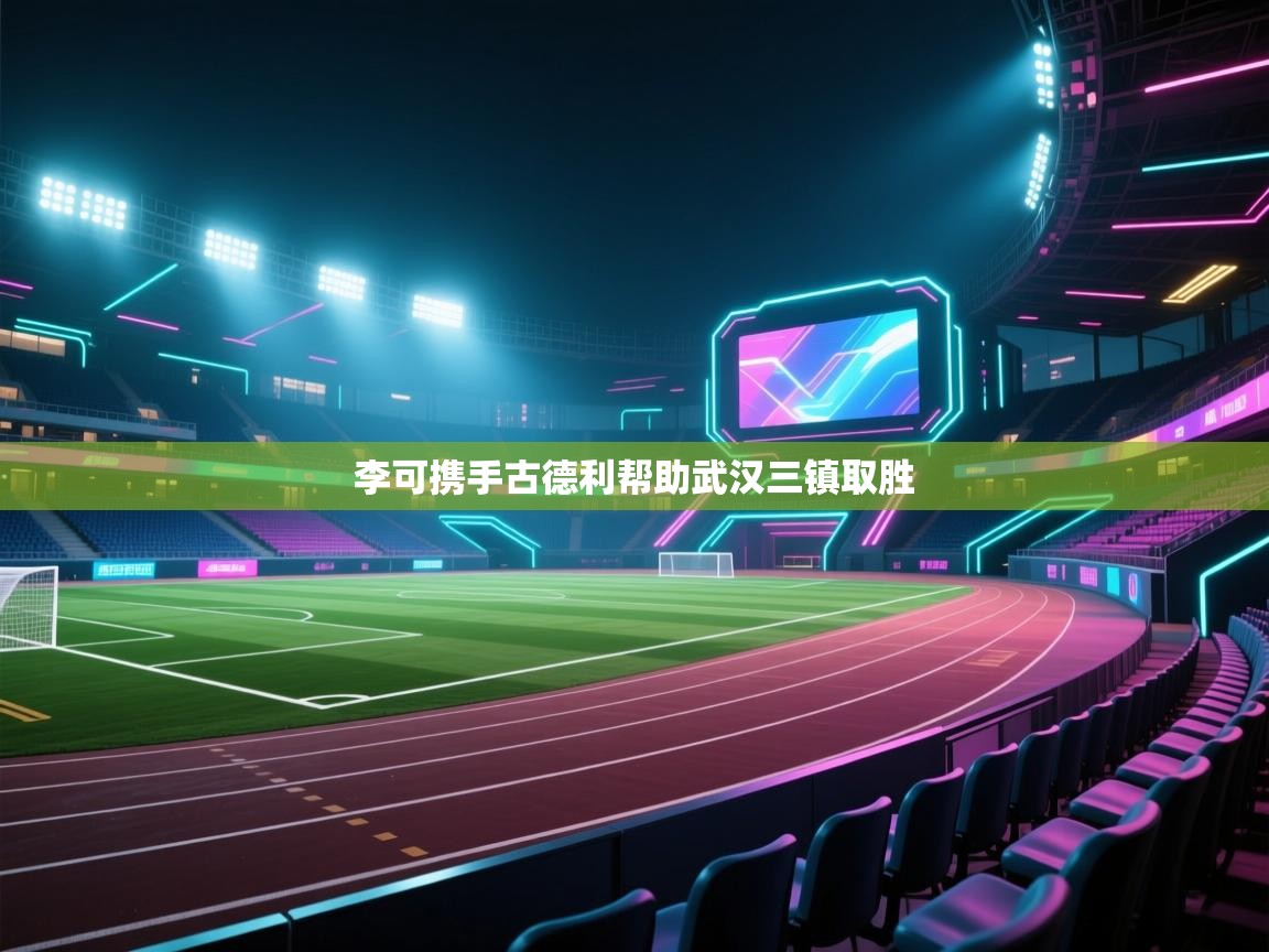 李可携手古德利帮助武汉三镇取胜  第1张