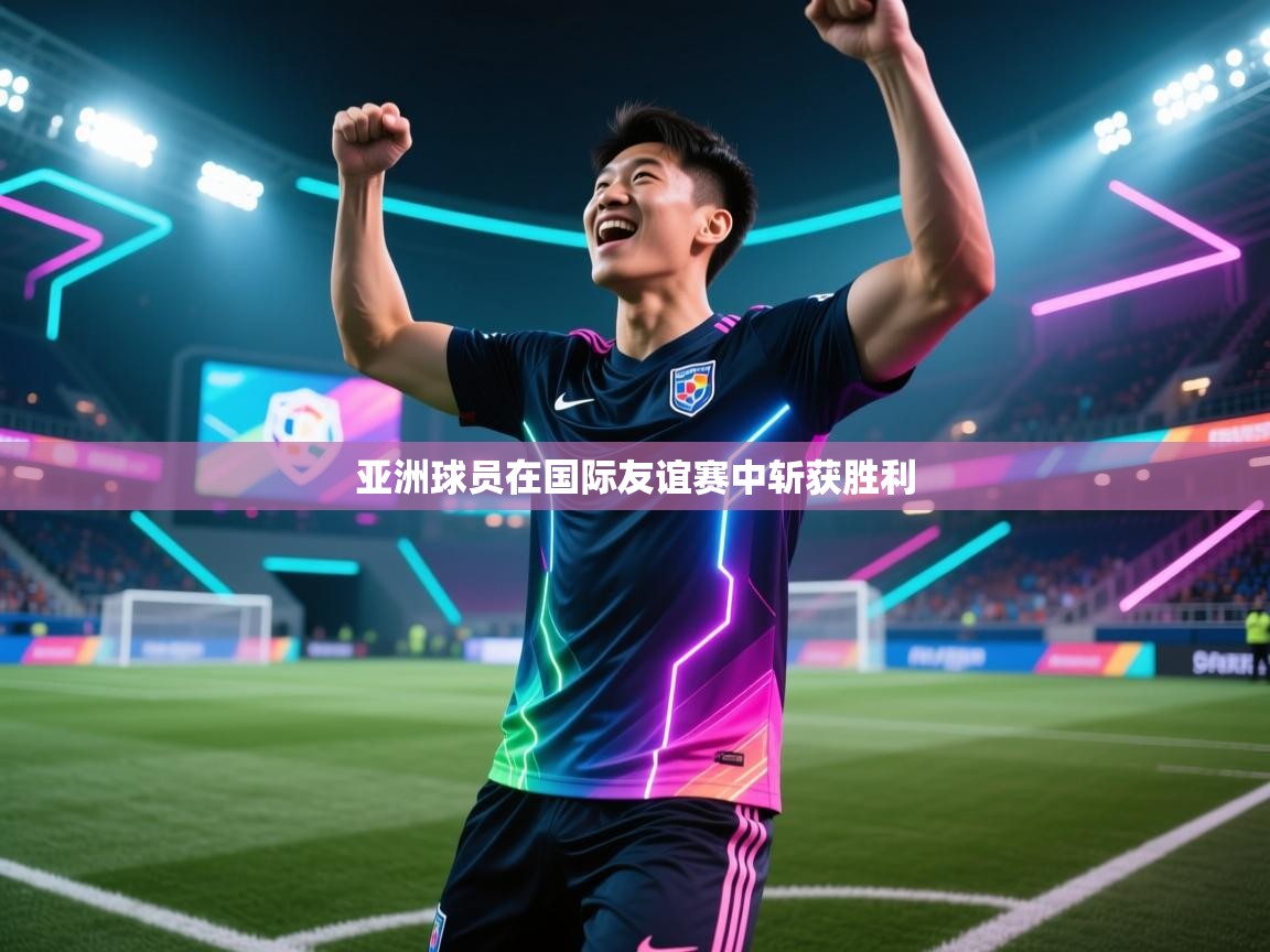 亚洲球员在国际友谊赛中斩获胜利  第2张