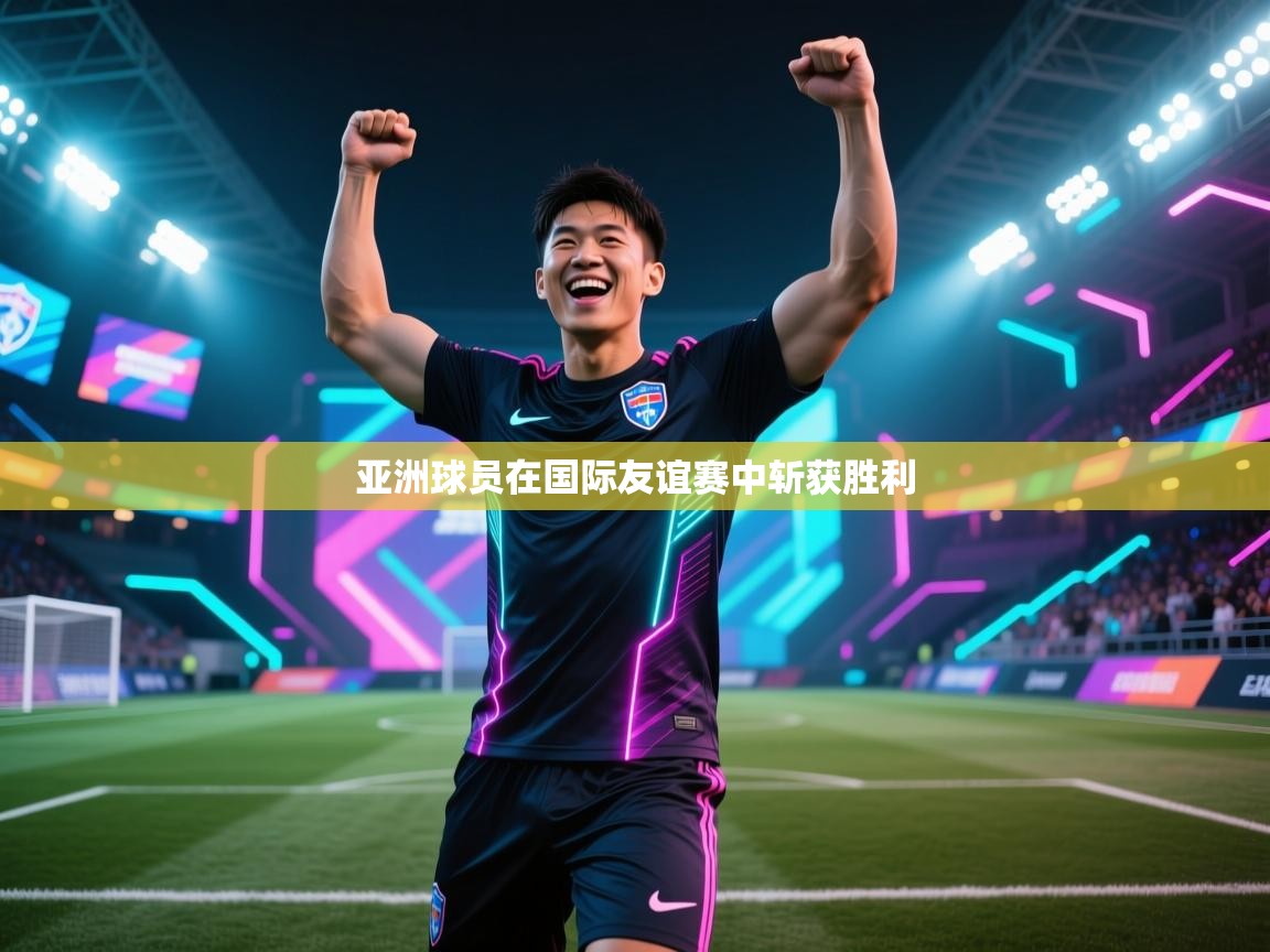 亚洲球员在国际友谊赛中斩获胜利  第1张