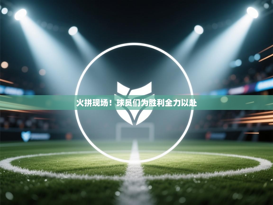 火拼现场！球员们为胜利全力以赴  第2张