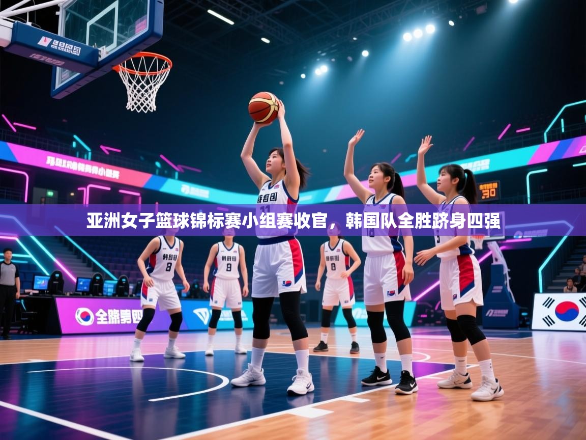 亚洲女子篮球锦标赛小组赛收官，韩国队全胜跻身四强  第1张