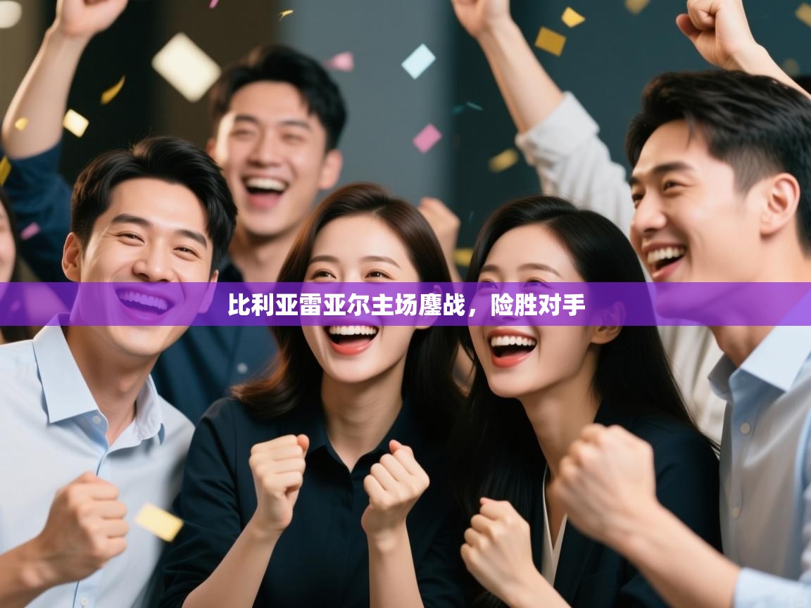 比利亚雷亚尔主场鏖战，险胜对手