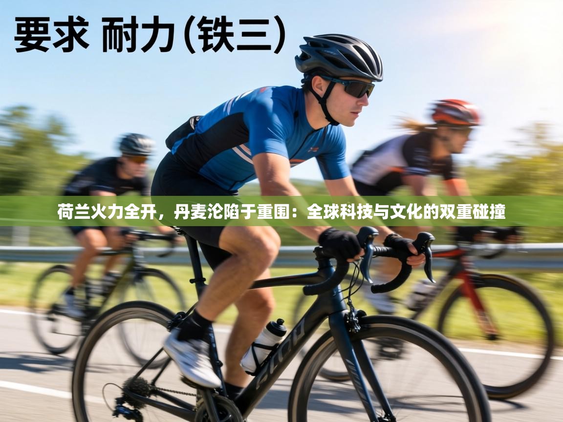 荷兰火力全开，丹麦沦陷于重围：全球科技与文化的双重碰撞  第2张