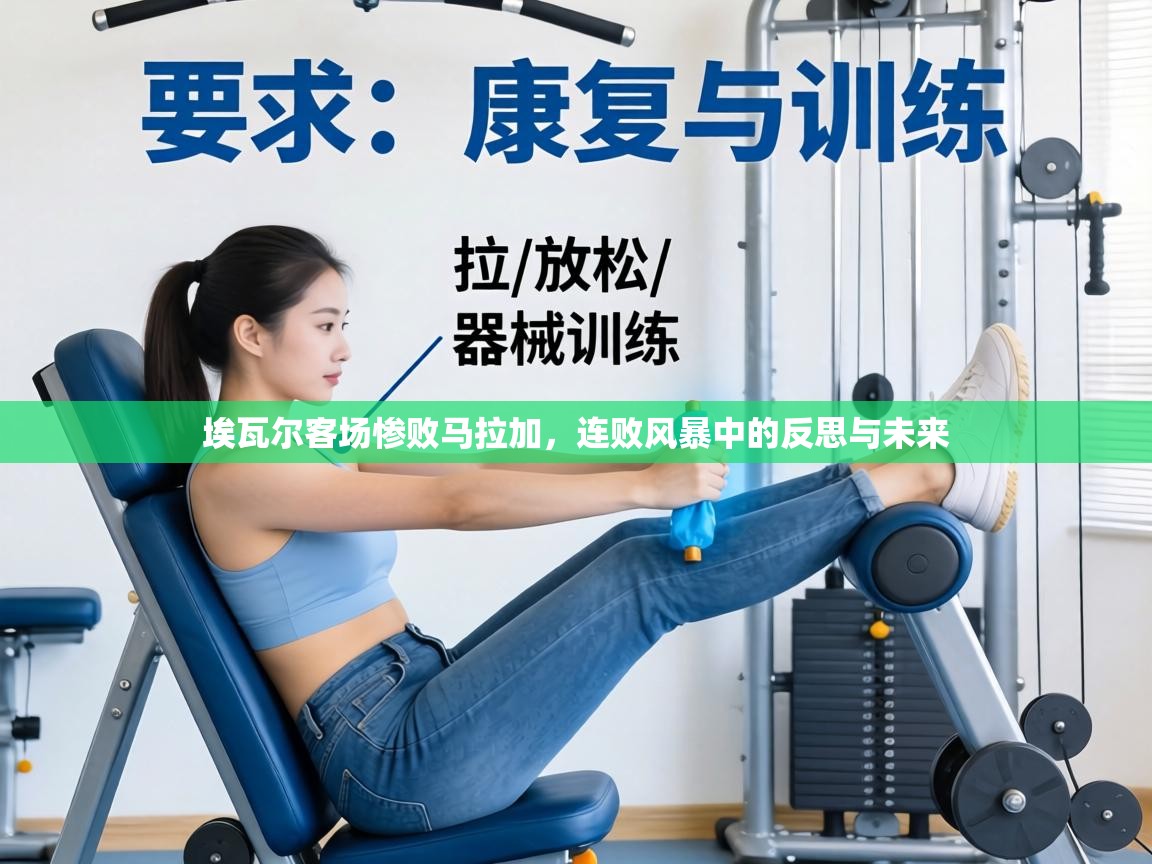 埃瓦尔客场惨败马拉加，连败风暴中的反思与未来  第2张