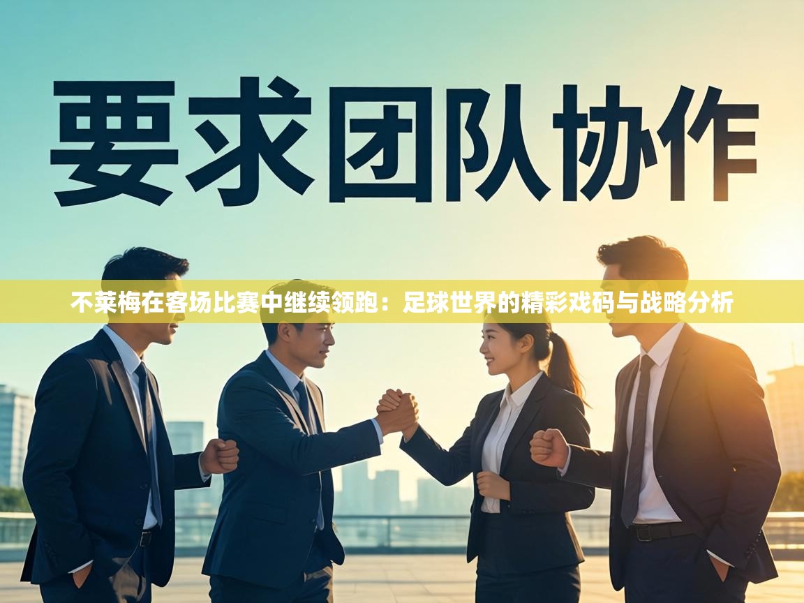 不莱梅在客场比赛中继续领跑:足球世界的精彩戏码与战略分析 第1张