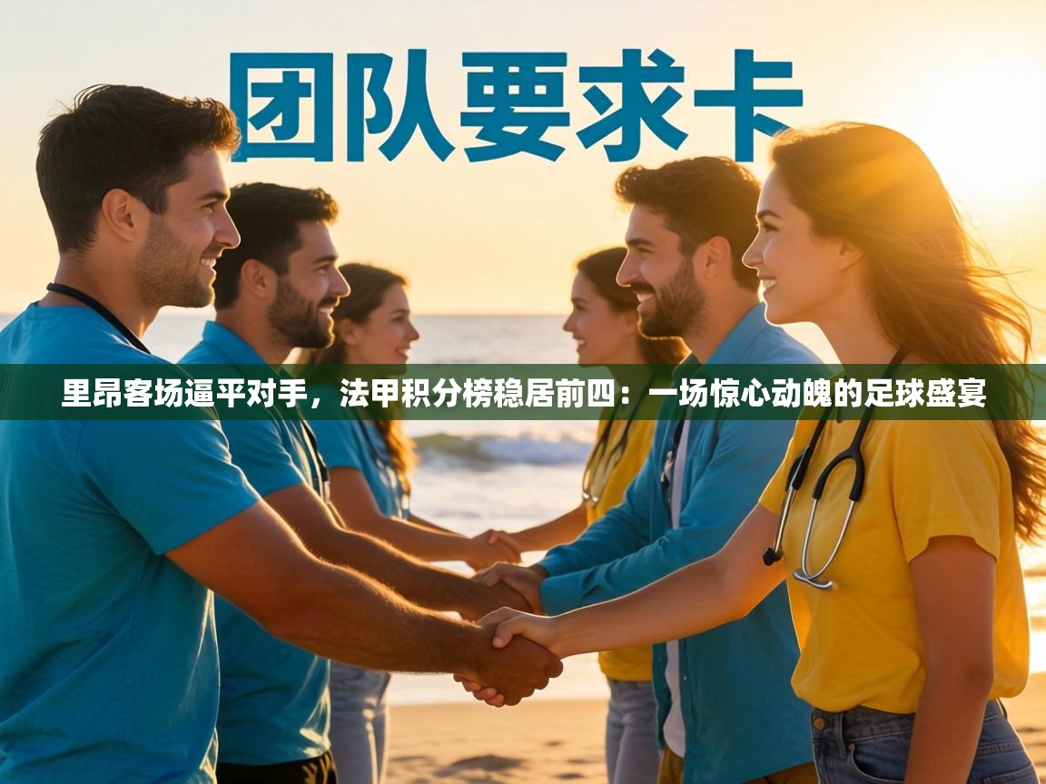 里昂客场逼平对手，法甲积分榜稳居前四：一场惊心动魄的足球盛宴  第1张