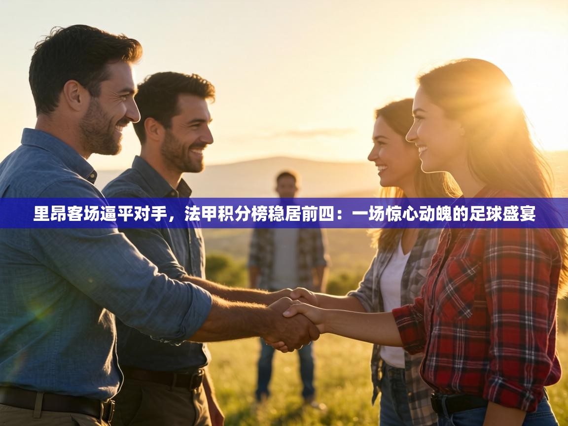 里昂客场逼平对手，法甲积分榜稳居前四：一场惊心动魄的足球盛宴  第2张